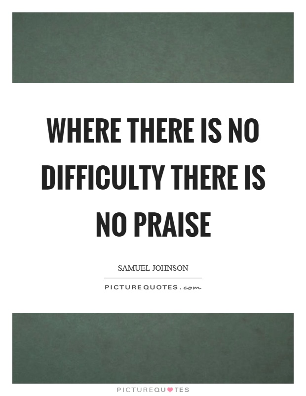 Where there is no difficulty there is no praise Picture Quote #1