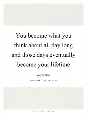 You become what you think about all day long and those days eventually become your lifetime Picture Quote #1