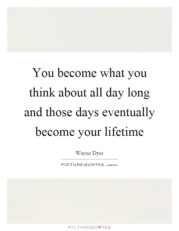 You become what you think about all day long and those days eventually become your lifetime Picture Quote #1