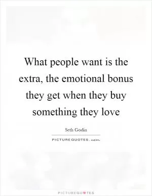 What people want is the extra, the emotional bonus they get when they buy something they love Picture Quote #1