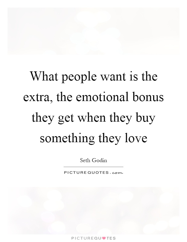 What people want is the extra, the emotional bonus they get when they buy something they love Picture Quote #1