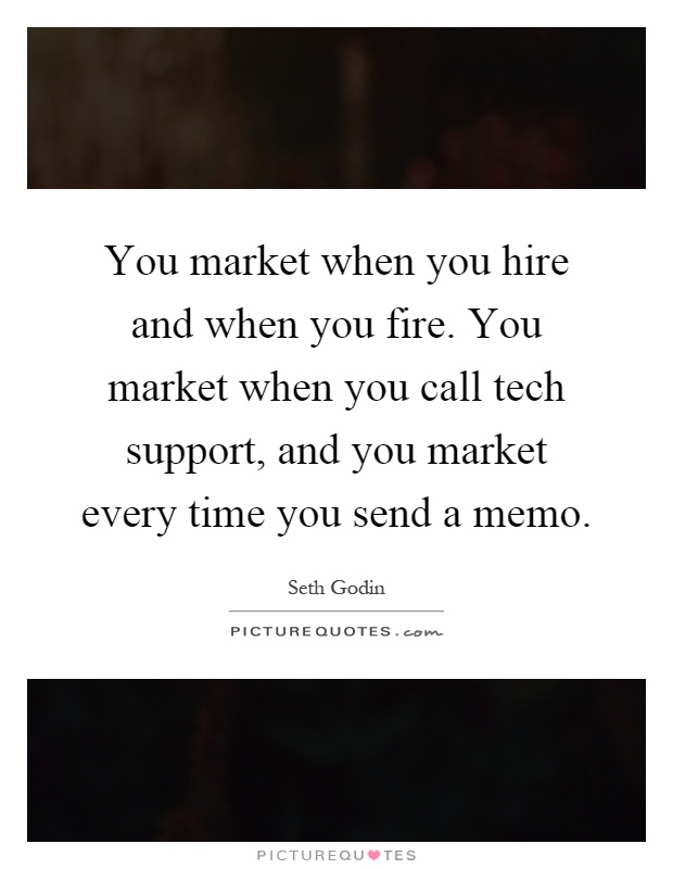 You market when you hire and when you fire. You market when you call tech support, and you market every time you send a memo Picture Quote #1