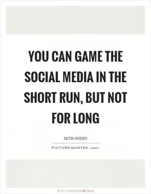 You can game the social media in the short run, but not for long Picture Quote #1