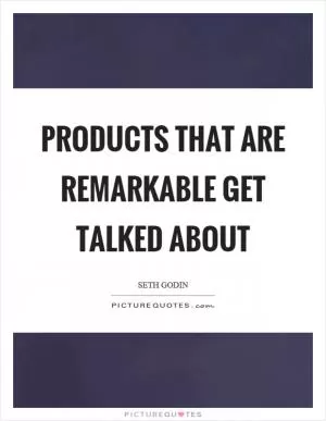 Products that are remarkable get talked about Picture Quote #1