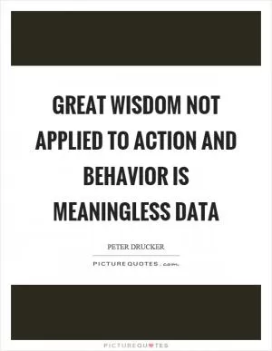 Great wisdom not applied to action and behavior is meaningless data Picture Quote #1