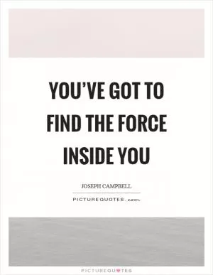 You’ve got to find the force inside you Picture Quote #1