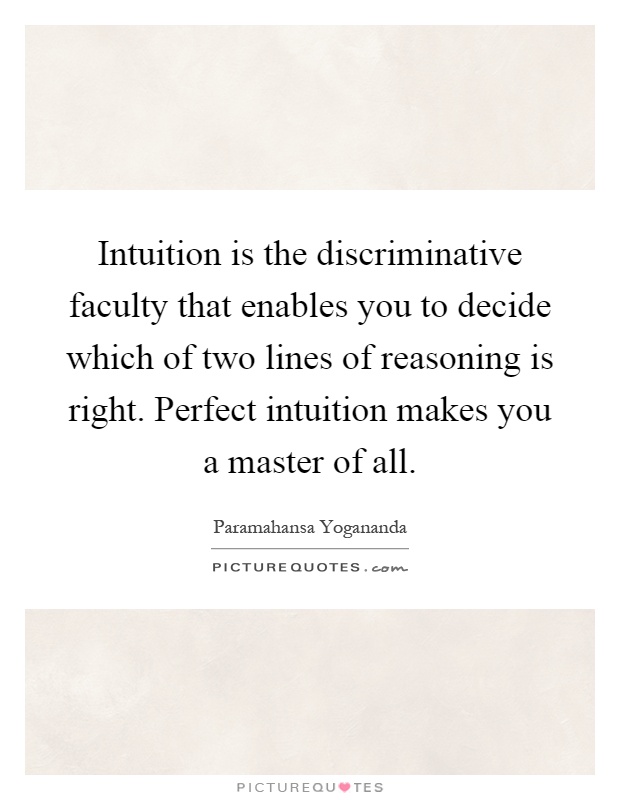 Intuition is the discriminative faculty that enables you to decide which of two lines of reasoning is right. Perfect intuition makes you a master of all Picture Quote #1