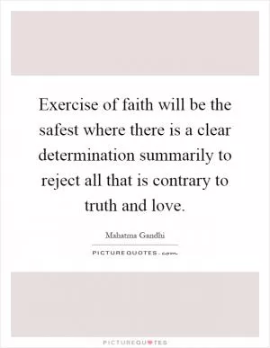 Exercise of faith will be the safest where there is a clear determination summarily to reject all that is contrary to truth and love Picture Quote #1