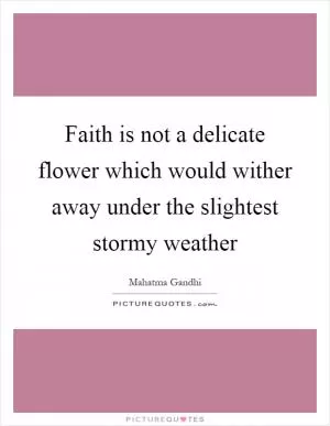 Faith is not a delicate flower which would wither away under the slightest stormy weather Picture Quote #1
