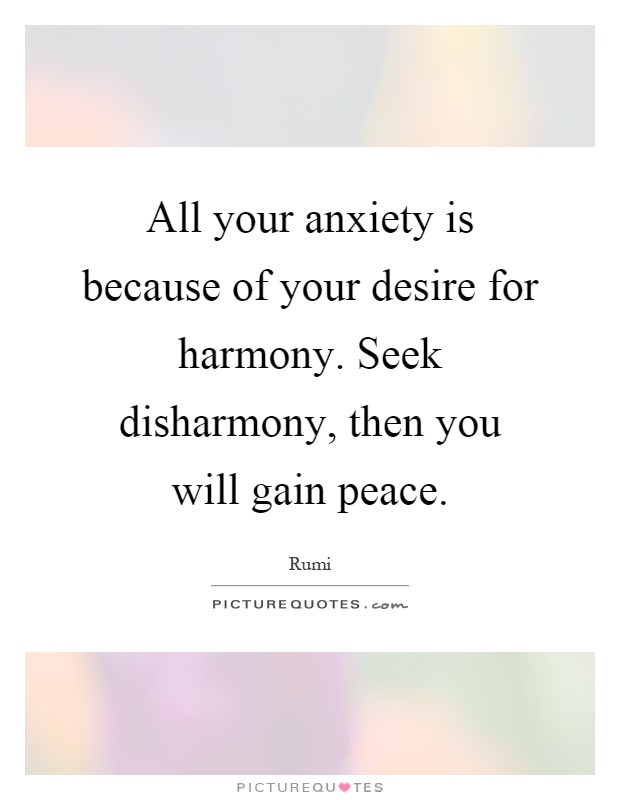 All your anxiety is because of your desire for harmony. Seek disharmony, then you will gain peace Picture Quote #1