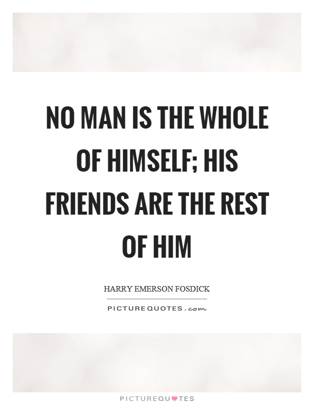 No man is the whole of himself; his friends are the rest of him Picture Quote #1