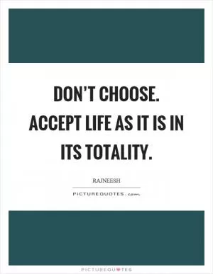 Don’t choose. Accept life as it is in its totality Picture Quote #1