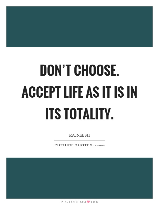 Don't choose. Accept life as it is in its totality Picture Quote #1