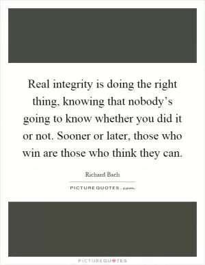 Real integrity is doing the right thing, knowing that nobody’s going to know whether you did it or not. Sooner or later, those who win are those who think they can Picture Quote #1