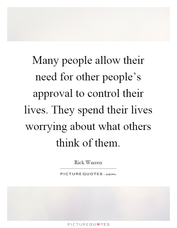 Many people allow their need for other people's approval to control their lives. They spend their lives worrying about what others think of them Picture Quote #1