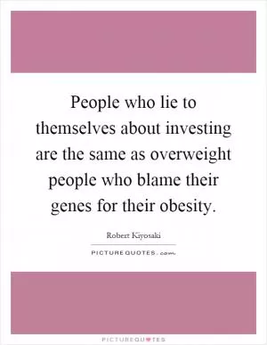 People who lie to themselves about investing are the same as overweight people who blame their genes for their obesity Picture Quote #1