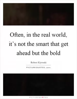 Often, in the real world, it’s not the smart that get ahead but the bold Picture Quote #1