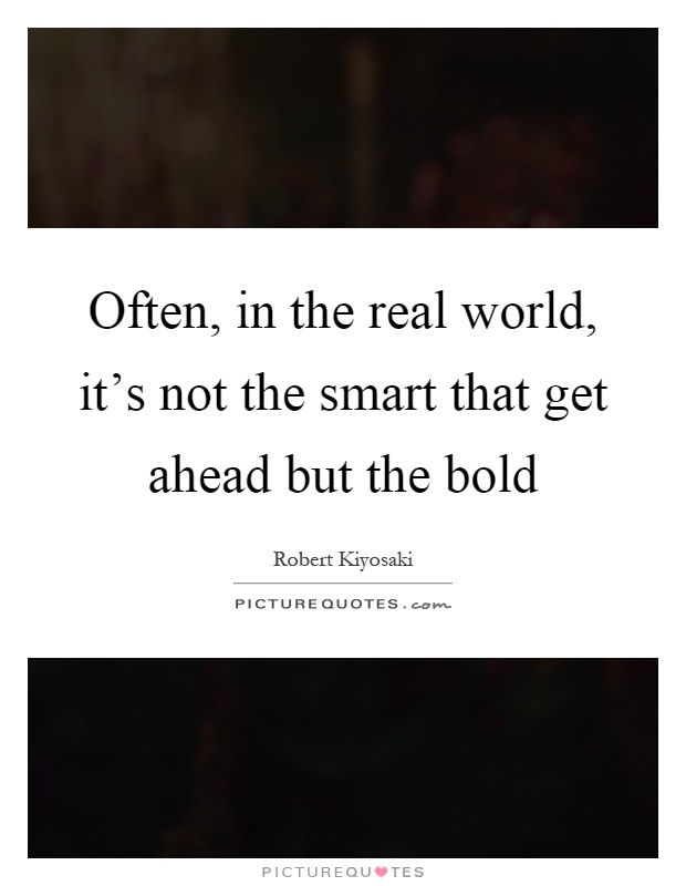 Often, in the real world, it's not the smart that get ahead but the bold Picture Quote #1