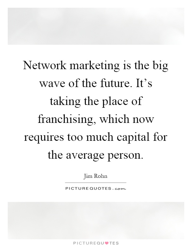 Network marketing is the big wave of the future. It's taking the place of franchising, which now requires too much capital for the average person Picture Quote #1