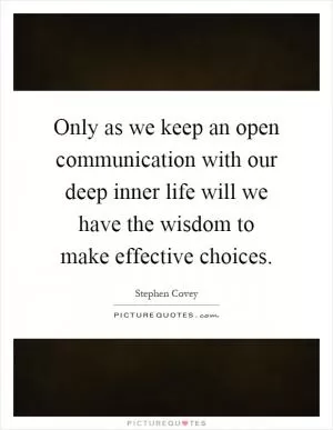 Only as we keep an open communication with our deep inner life will we have the wisdom to make effective choices Picture Quote #1