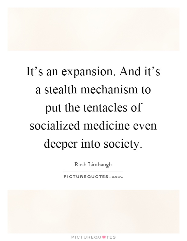 It's an expansion. And it's a stealth mechanism to put the tentacles of socialized medicine even deeper into society Picture Quote #1