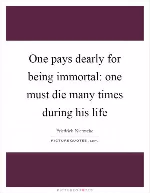 One pays dearly for being immortal: one must die many times during his life Picture Quote #1