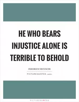 He who bears injustice alone is terrible to behold Picture Quote #1