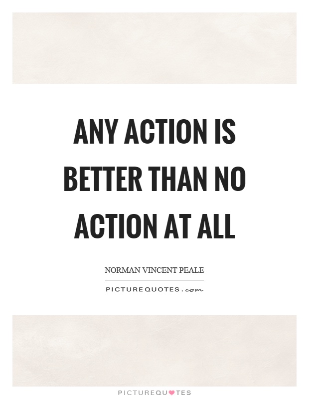 Any action is better than no action at all Picture Quote #1