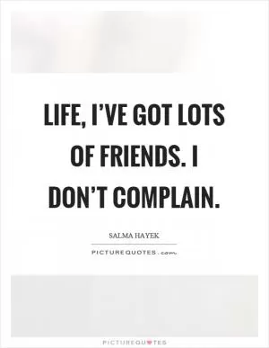 Life, I’ve got lots of friends. I don’t complain Picture Quote #1