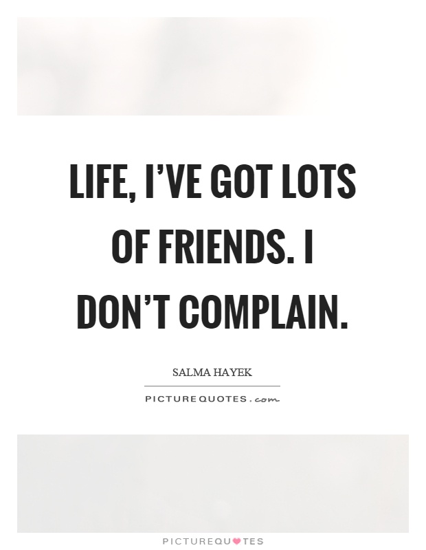 Life, I've got lots of friends. I don't complain Picture Quote #1