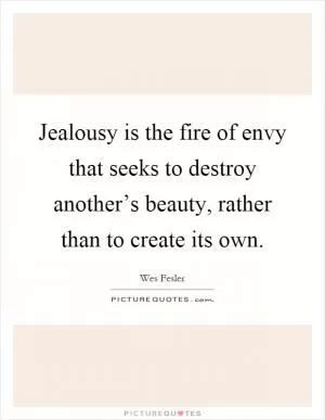 Jealousy is the fire of envy that seeks to destroy another’s beauty, rather than to create its own Picture Quote #1