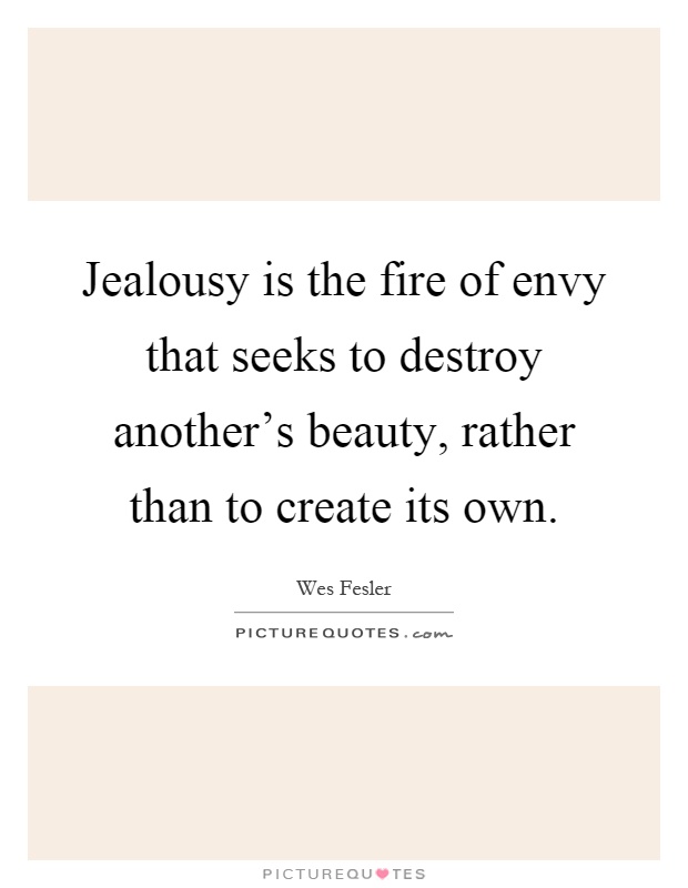 Jealousy is the fire of envy that seeks to destroy another's beauty, rather than to create its own Picture Quote #1