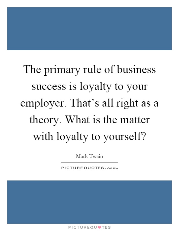 The primary rule of business success is loyalty to your employer. That's all right as a theory. What is the matter with loyalty to yourself? Picture Quote #1