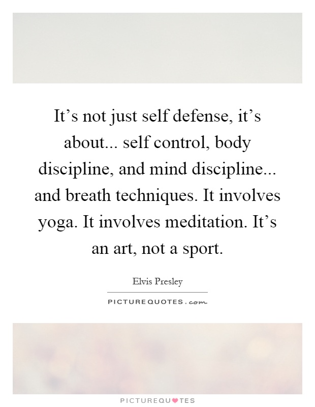 It's not just self defense, it's about... self control, body discipline, and mind discipline... and breath techniques. It involves yoga. It involves meditation. It's an art, not a sport Picture Quote #1