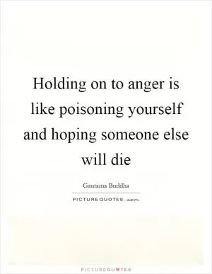 Holding on to anger is like poisoning yourself and hoping someone else will die Picture Quote #1