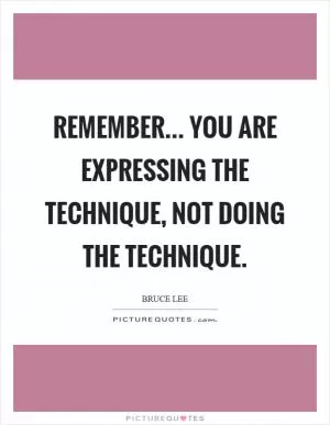 Remember... you are expressing the technique, not doing the technique Picture Quote #1