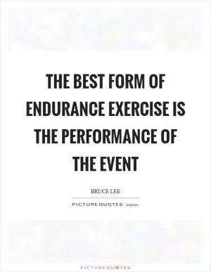 The best form of endurance exercise is the performance of the event Picture Quote #1