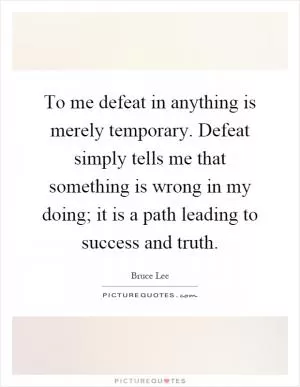 To me defeat in anything is merely temporary. Defeat simply tells me that something is wrong in my doing; it is a path leading to success and truth Picture Quote #1