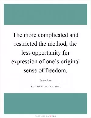 The more complicated and restricted the method, the less opportunity for expression of one’s original sense of freedom Picture Quote #1