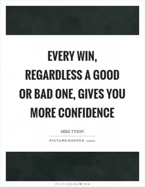 Every win, regardless a good or bad one, gives you more confidence Picture Quote #1