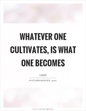 Whatever one cultivates, is what one becomes Picture Quote #1