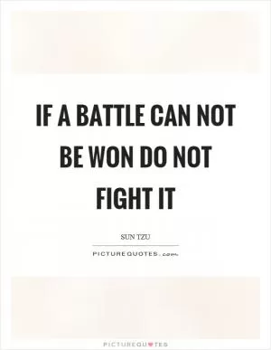 If a battle can not be won do not fight it Picture Quote #1