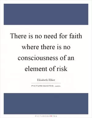 There is no need for faith where there is no consciousness of an element of risk Picture Quote #1