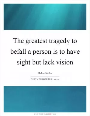 The greatest tragedy to befall a person is to have sight but lack vision Picture Quote #1