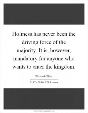 Holiness has never been the driving force of the majority. It is, however, mandatory for anyone who wants to enter the kingdom Picture Quote #1