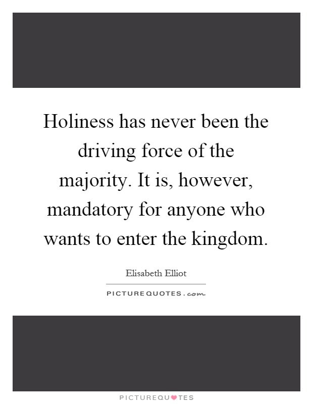 Holiness has never been the driving force of the majority. It is, however, mandatory for anyone who wants to enter the kingdom Picture Quote #1