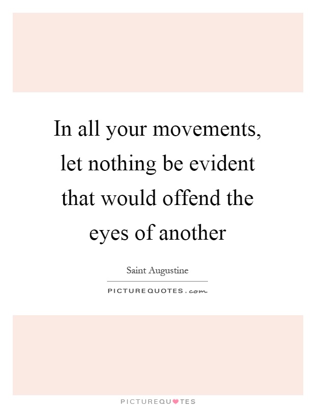 In all your movements, let nothing be evident that would offend the eyes of another Picture Quote #1