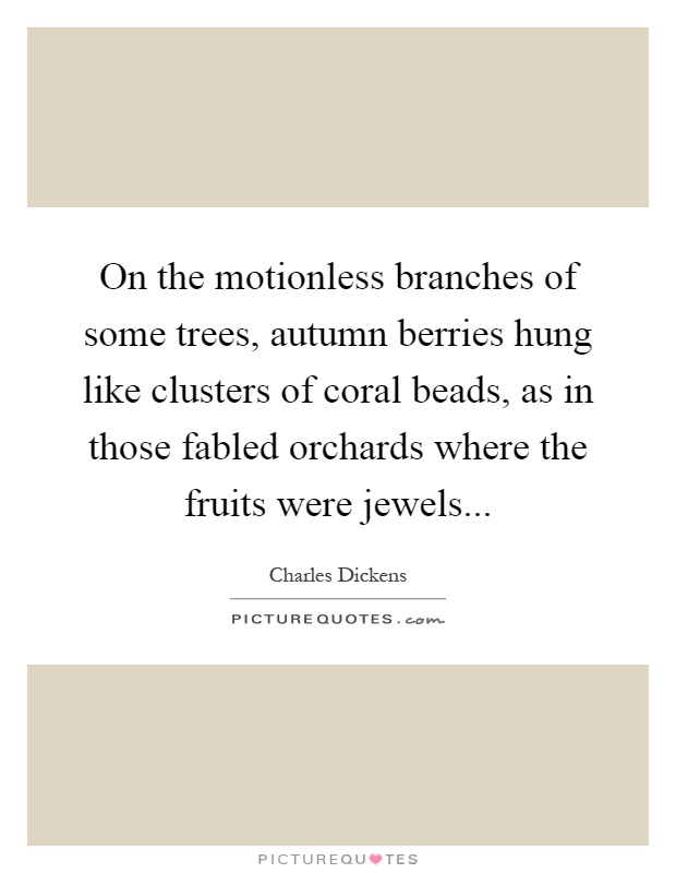 On the motionless branches of some trees, autumn berries hung like clusters of coral beads, as in those fabled orchards where the fruits were jewels Picture Quote #1