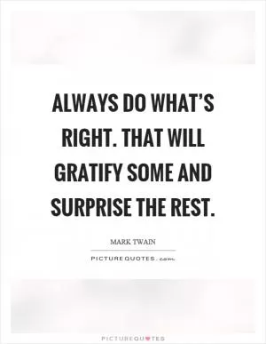 Always do what’s right. That will gratify some and surprise the rest Picture Quote #1