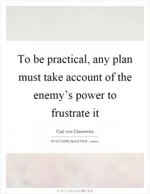 To be practical, any plan must take account of the enemy’s power to frustrate it Picture Quote #1
